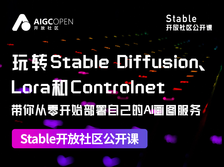 玩转Stable Diffusion、Lora和Controlnet，带你从零开始部署自己的AI画图服务 | Stable开放社区公开课